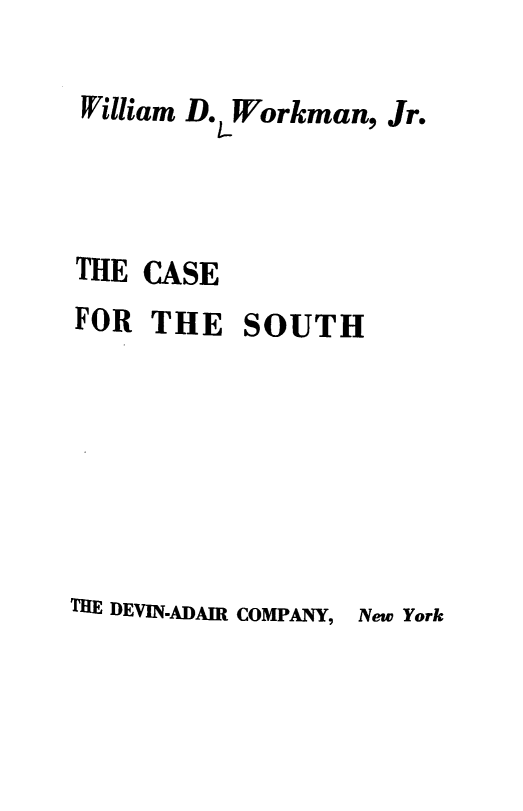 handle is hein.beal/csth0001 and id is 1 raw text is: William D. -Workman
THE CASE
FOR THE SOUTH
THE DEVIN.ADAIR COMPANY, N

,Jr.

New York


