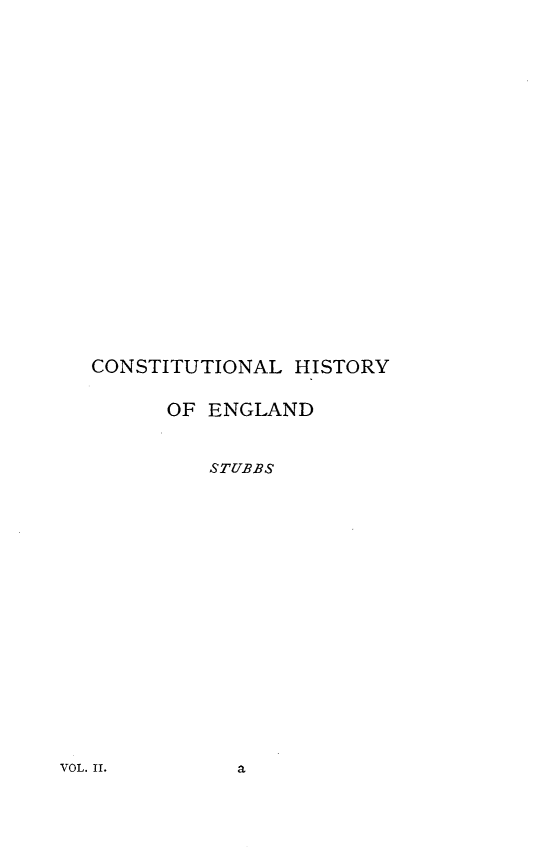 handle is hein.beal/cstnhego0002 and id is 1 raw text is: 






















CONSTITUTIONAL  HISTORY


      OF ENGLAND



         STUBBS


VOL. II.


a,


