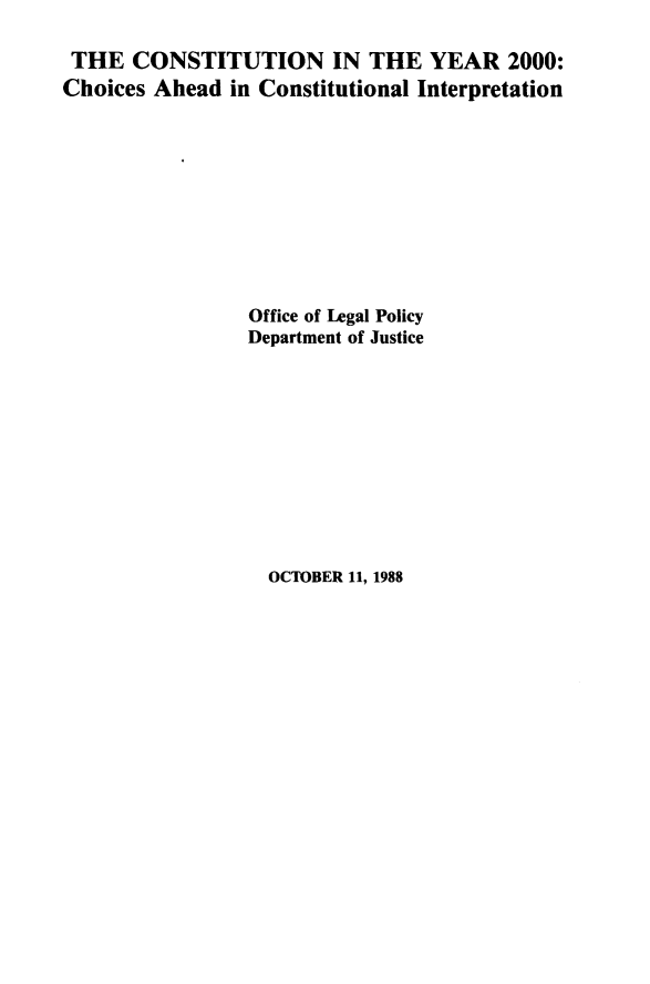 handle is hein.beal/csymm0001 and id is 1 raw text is: 

THE CONSTITUTION IN THE YEAR 2000:
Choices Ahead in Constitutional Interpretation










                 Office of Legal Policy
                 Department of Justice


OCTOBER 11, 1988


