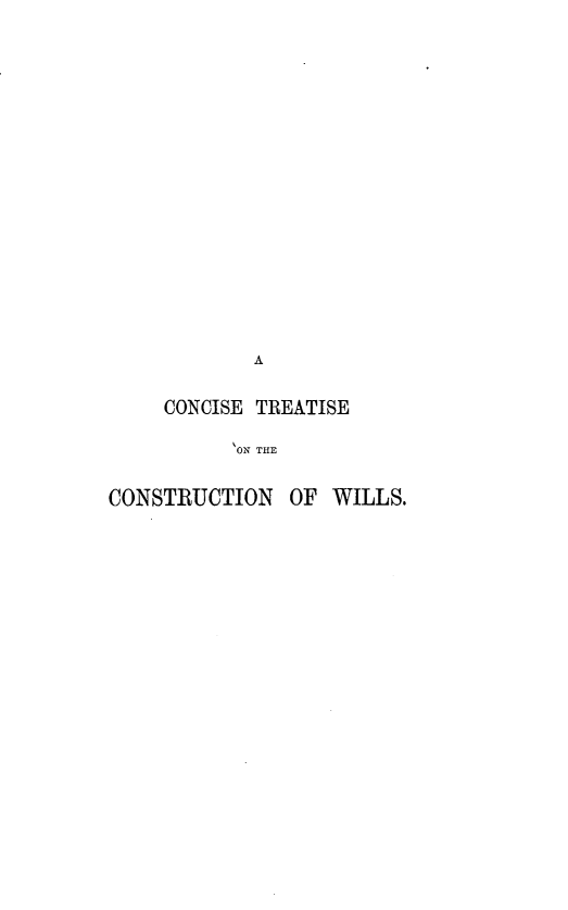 handle is hein.beal/ctcstw0001 and id is 1 raw text is: 


















            A


     CONCISE TREATISE

           ON THE


CONSTRUCTION   OF WILLS.


