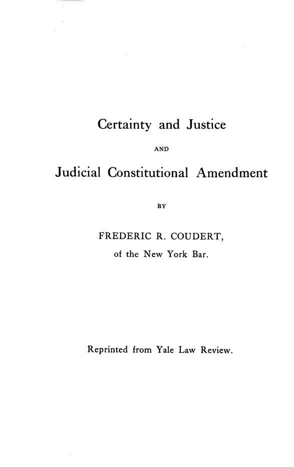 handle is hein.beal/ctjjcam0001 and id is 1 raw text is: 










Certainty  and Justice

          AND


Judicial Constitutional


Amendment


BY


FREDERIC  R. COUDERT,

   of the New York Bar.


Reprinted from Yale Law Review.


