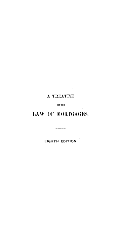handle is hein.beal/ctlawm0001 and id is 1 raw text is: A TREATISE
ON THE
LAW OF MORTGAGES.
EIGHTH EDITION.


