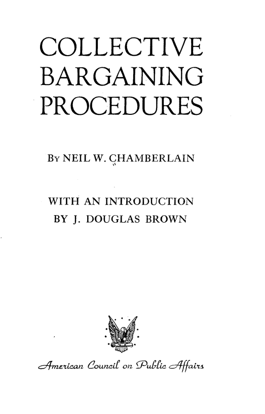 handle is hein.beal/cvbngps0001 and id is 1 raw text is: COLLECTIVE
BARGAINING
PROCEDURES
By NEIL W. CHAMBERLAIN
WITH AN INTRODUCTION
BY J. DOUGLAS BROWN
C TM2tia ln C:owzad7I onU[ I,4 ccTfa


