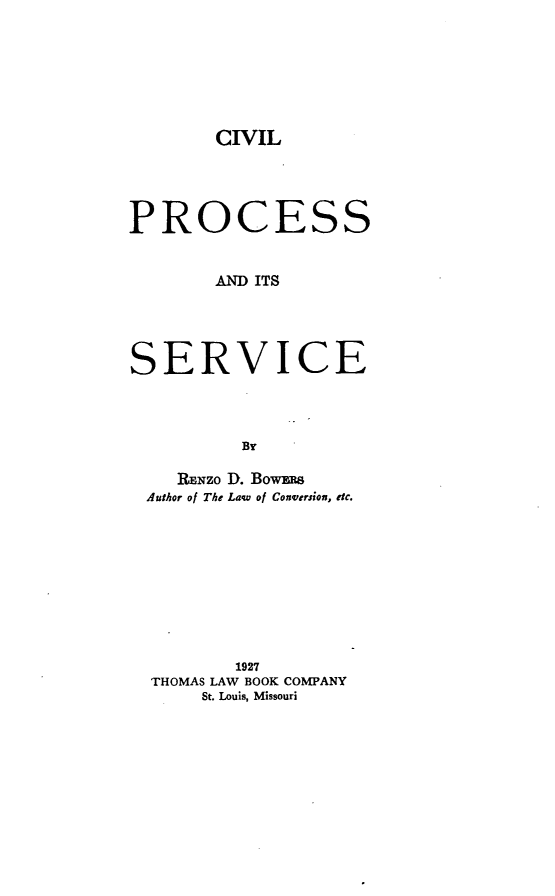 handle is hein.beal/cvps0001 and id is 1 raw text is: CIVIL

PROCESS
AND ITS
SERVICE
By
RNzo D. Bowxiw
Author of The Law of Conversion, etc.

1927
THOMAS LAW BOOK COMPANY
St. Louis, Missouri


