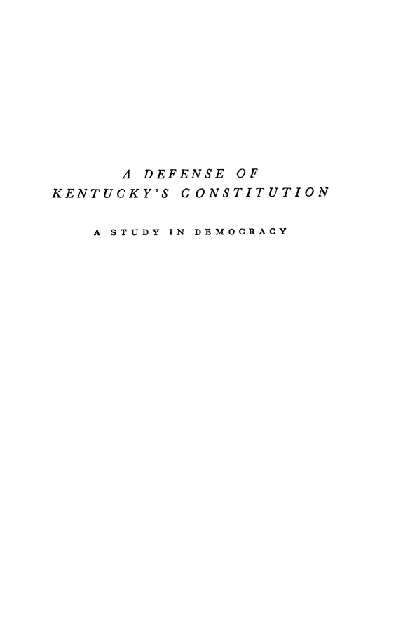 handle is hein.beal/defkycon0001 and id is 1 raw text is: 











A DEFENSE OF


KENTUCKY'S


CONSTITUTION


A STUDY IN DEMOCRACY


