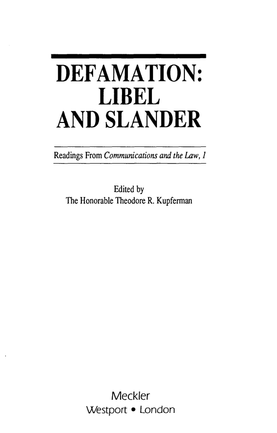 handle is hein.beal/deionelsa0001 and id is 1 raw text is: DEFAMATION:
LIBEL
AND SLANDER
Readings From Communications and the Law, 1
Edited by
The Honorable Theodore R. Kupferman
Meckler
Westport * London


