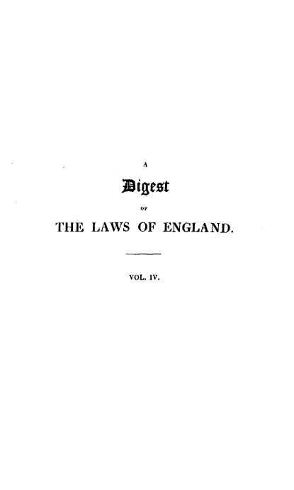 handle is hein.beal/dilae0004 and id is 1 raw text is: A
Digest
OF
THE LAWS OF ENGLAND.
VOL. IV.


