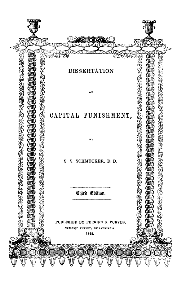 handle is hein.beal/dircapish0001 and id is 1 raw text is: DISSERTATION

CAPITAL PUNISHMENT,

S, S. SCHMUCKER, D. D.

PUBLISHED BY PERKINS & PURVES,
C1IES!'T STREET, PHILADELPaIA.
1845.

Zhlirb (9bition.


