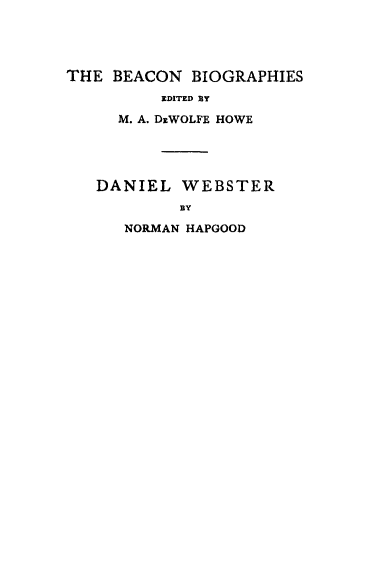 handle is hein.beal/dnwst0001 and id is 1 raw text is: 




THE BEACON BIOGRAPHIES
          EDITED  Y
     M. A. DxWOLFE HOWE




   DANIEL WEBSTER
           BY
      NORMAN HAPGOOD


