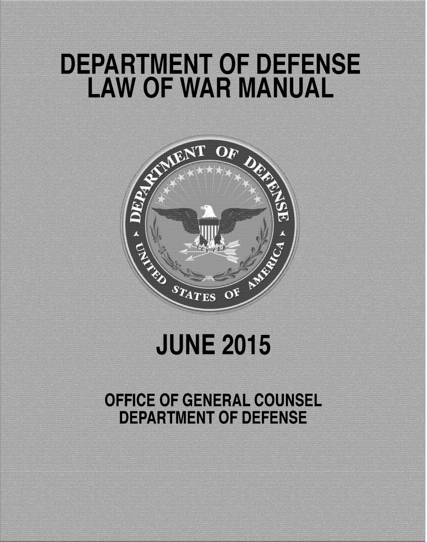 handle is hein.beal/dodlwarm0001 and id is 1 raw text is: 
DEPARTMENT OF DEFENSE
  LAW OF WAR MANUAL







        JUNE 2015

    OFFICE OF GENERAL COUNSEL
    DEPARTMENT OF DEFENSE



