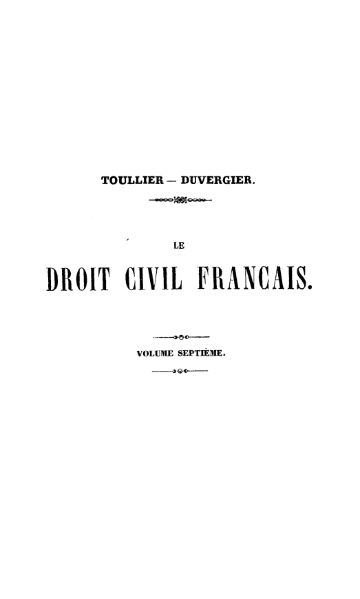 handle is hein.beal/droicsuior0007 and id is 1 raw text is: TOULLIER - DUVERGIER.
LE
DROIT CIVIL FRANCAIS.

VOLUME SEPTIfEME.


