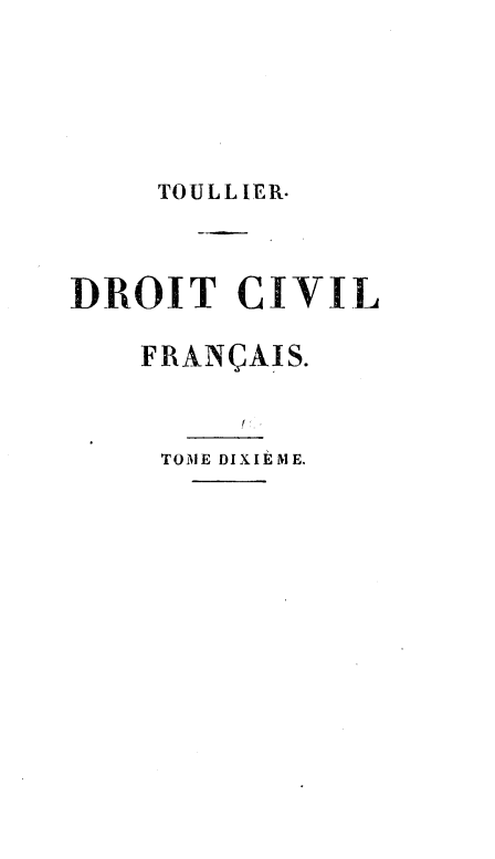 handle is hein.beal/drtcvfra0010 and id is 1 raw text is: 




    TOULLIER.



DROIT CIVIL

    FRANCAIS.


    TOME DIXIEME.



