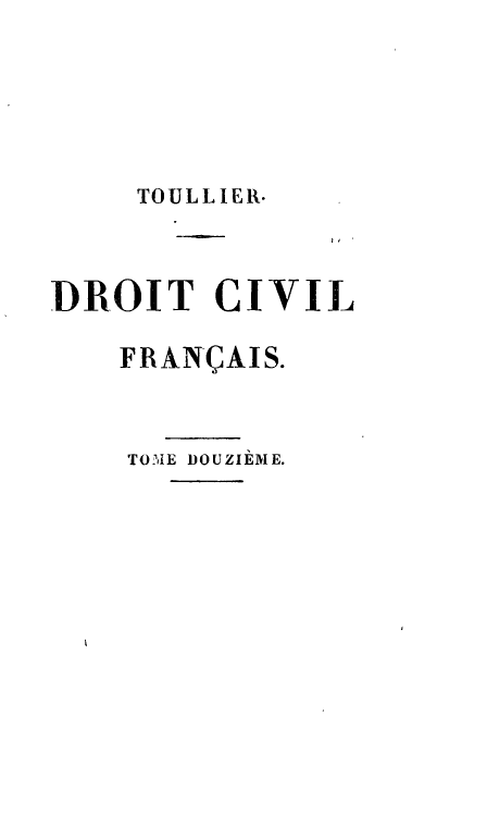 handle is hein.beal/drtcvfra0012 and id is 1 raw text is: 





     TOULLIER-



DROIT CIVIL

    FRAN(AIS.


    TOME DOUZIEME.


