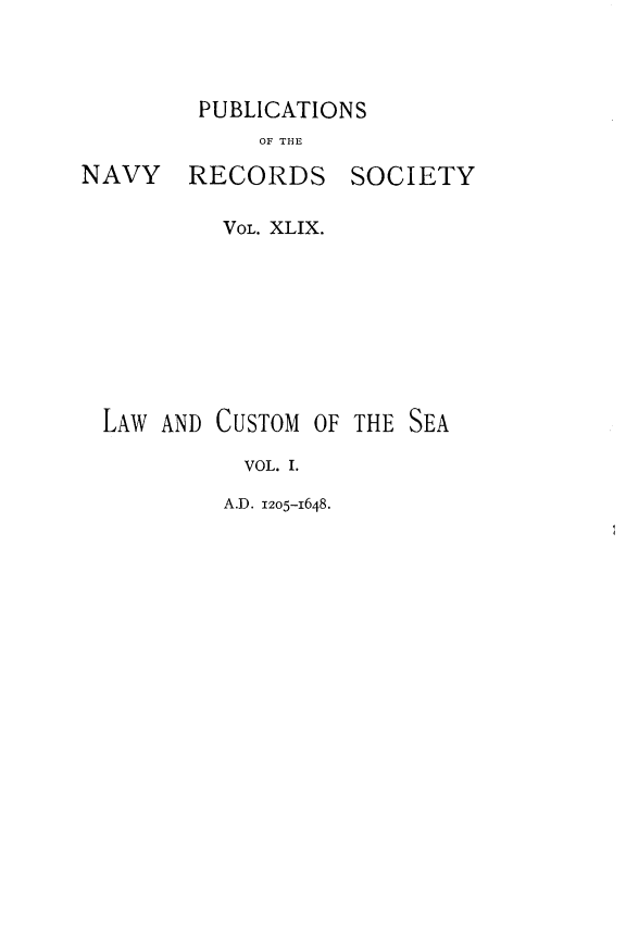 handle is hein.beal/dsrgtlwad0001 and id is 1 raw text is: PUBLICATIONS

OF THE

RECORDS

SOCIETY

VOL. XLIX.

LAW AND CUSTOM

OF THE SEA

VOL. I.

A.D. 1205-1648.

NAVY



