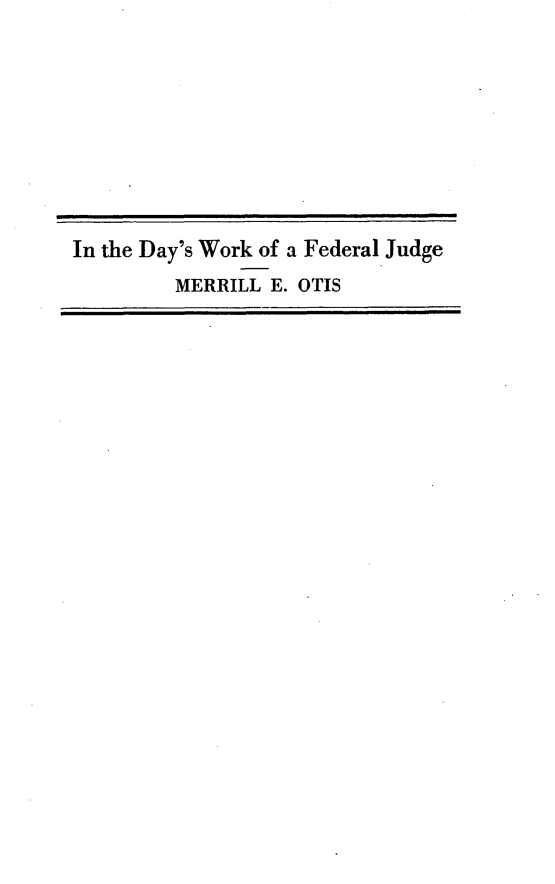 handle is hein.beal/dwkfj0001 and id is 1 raw text is: In the Day's Work of a Federal Judge
MERRILL E. OTIS


