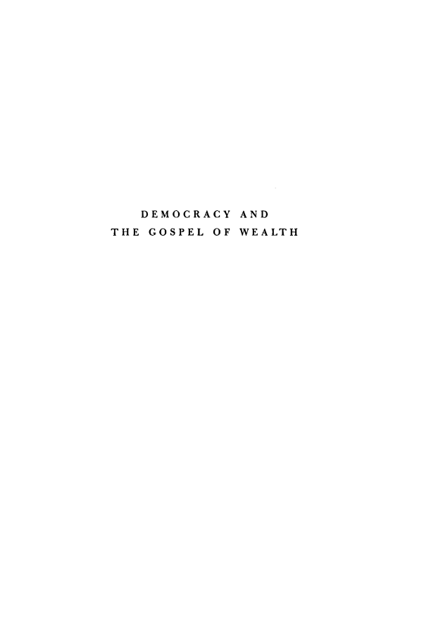 handle is hein.beal/dyatglowh0001 and id is 1 raw text is: 


















   DEMOCRACY AND
THE GOSPEL OF WEALTH


