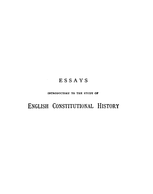handle is hein.beal/edinstch0001 and id is 1 raw text is: ESSAYS
INTRODUCTORY TO THE STUDY OF
ENGLISH CONSTITUTIONAL HISTORY


