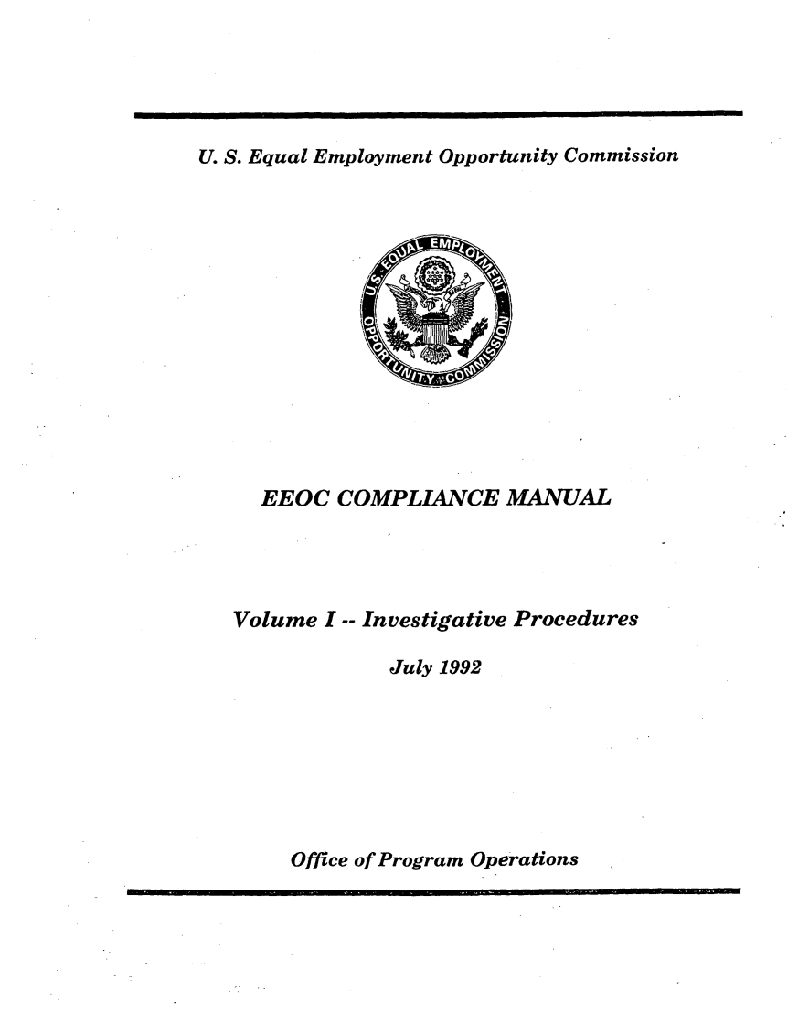 handle is hein.beal/eeoccman0001 and id is 1 raw text is: 





U. S. Equal Employment Opportunity Commission


  EEOC  COMPLIANCE MANUAL




Volume I -- Investigative Procedures

             July 1992


Office of Program Operations



