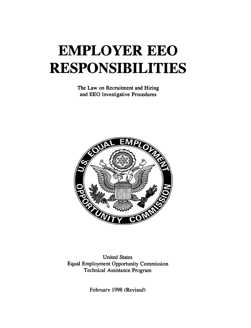 handle is hein.beal/emeeorsp0001 and id is 1 raw text is: 







  EMPLOYER EEO


RESPONSIBILITIES


        The Law on Recruitment and Hiring
        and EEO Investigative Procedures


























               United States
     Equal Employment Opportunity Commission
          Technical Assistance Program


February 1998 (Revised)


