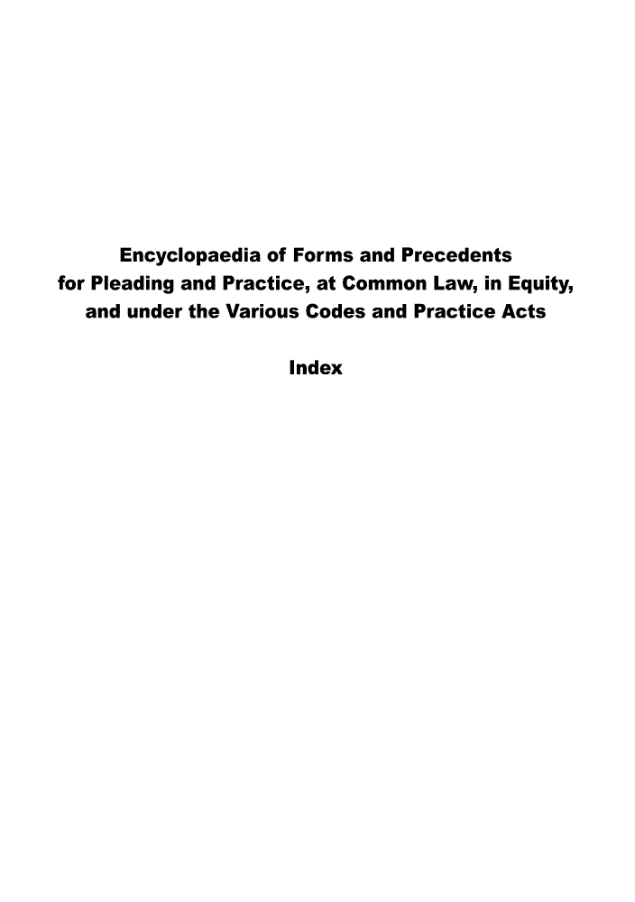 handle is hein.beal/encyfrmp0019 and id is 1 raw text is: 










      Encyclopaedia of Forms and Precedents
for Pleading and Practice, at Common Law, in Equity,
   and under the Various Codes and Practice Acts

                     Index


