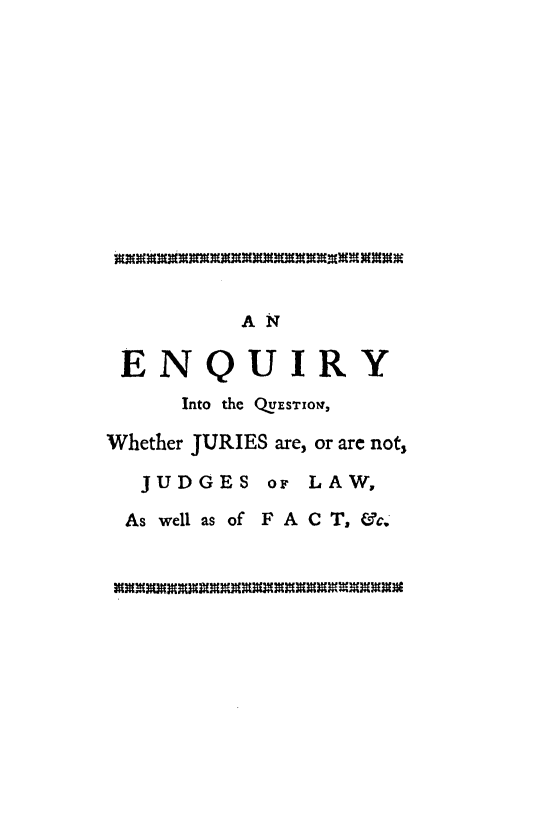 handle is hein.beal/eninto0001 and id is 1 raw text is: A N
ENQUIRY
Into the QUESTION,
Whether JURIES are, or are not,
JUDGES OF LAW,
As well as of F A C T, &c.


