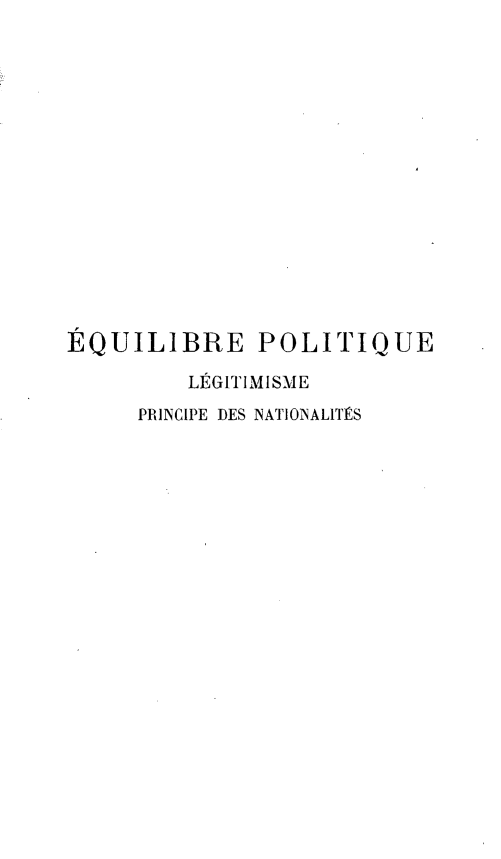 handle is hein.beal/equpolnt0003 and id is 1 raw text is: 
















EQUILIBRE POLITIQUE

         LEGITIMISME
     PRINCIPE DES NATIONALITS


