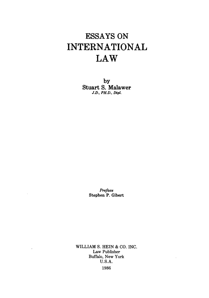 handle is hein.beal/esninalla0001 and id is 1 raw text is: ESSAYS ON
INTERNATIONAL
LAW
by
Stuart S. Malawer
J.D., PH.D., Dipi.
Preface
Stephen P. Gibert
WILLIAM S. HEIN & CO. INC.
Law Publisher
Buffalo, New York
U.S.A.
1986


