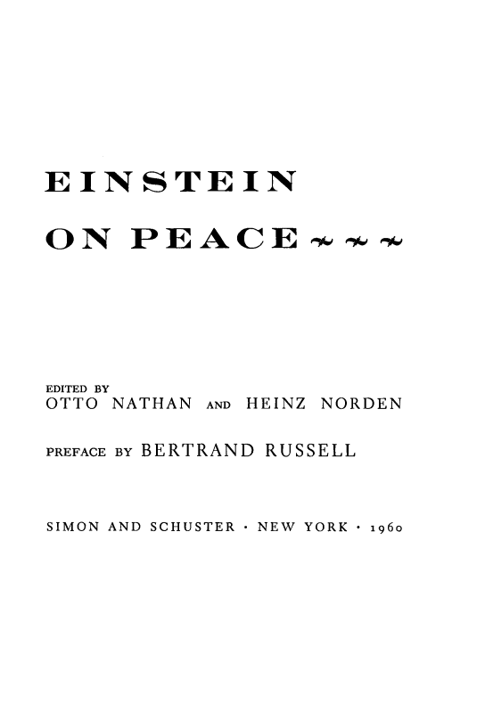 handle is hein.beal/esnopc0001 and id is 1 raw text is: 









EINSTEIN


ON PEACE


EDITED BY
OTTO NATHAN


AND HEINZ NORDEN


PREFACE BY BERTRAND RUSSELL


SIMON AND SCHUSTER - NEW YORK 1 i96o


