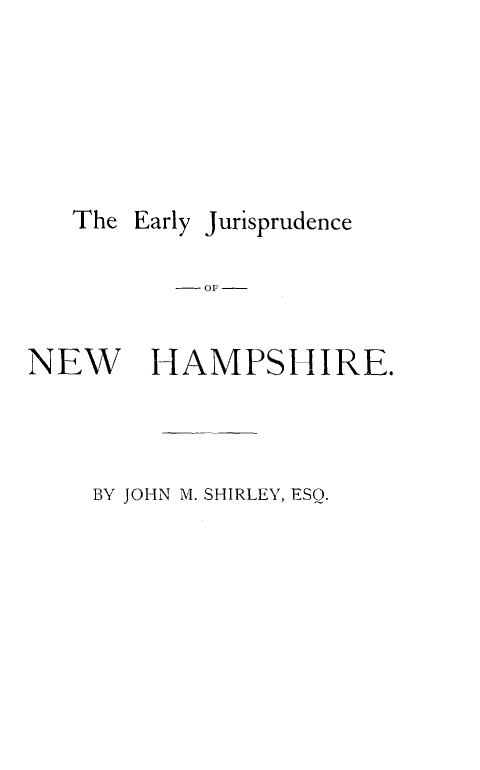 handle is hein.beal/eyjcnwhs0001 and id is 1 raw text is: 







   The Early Jurisprudence

          -OF-


NEW     HAMPSHIRE.




    BY JOHN M SHIRLEY, ESQ.


