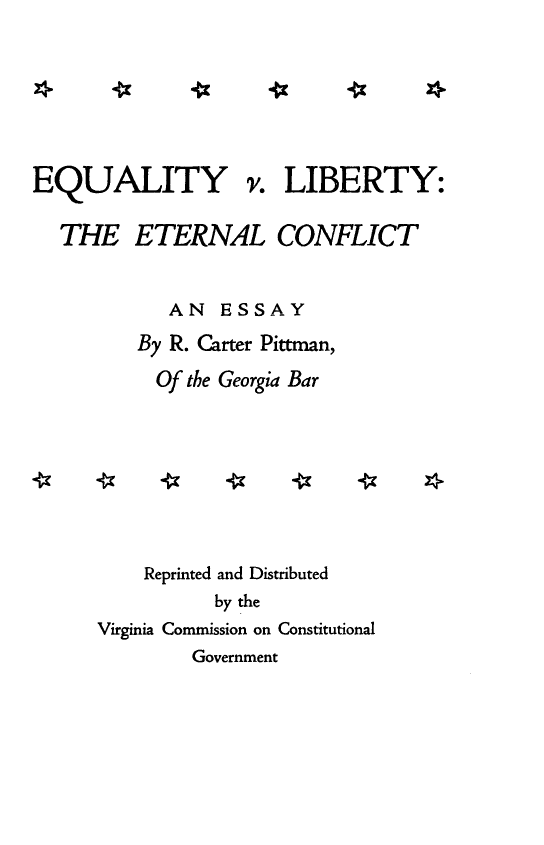 handle is hein.beal/eyvlby0001 and id is 1 raw text is: 


*


EQUALITY v. LIBERTY:

  THE ETERNAL CONFLICT


            AN  ESSAY
         By R. Carter Pittman,
           Of the Georgia Bar








           Reprinted and Distributed
                by the
      Virginia Commission on Constitutional
              Government


