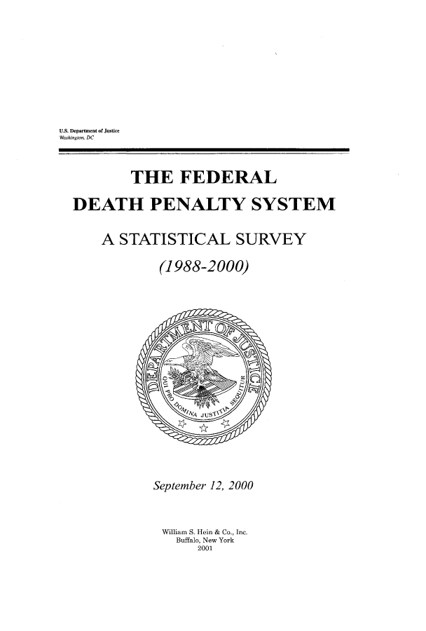 handle is hein.beal/fdps0001 and id is 1 raw text is: ï»¿U.S. Department of Justice
Washington, DC
THE FEDERAL
DEATH PENALTY SYSTEM
A STATISTICAL SURVEY
(1988-2000)

September 12, 2000

William S. Hein & Co., Inc.
Buffalo, New York
2001


