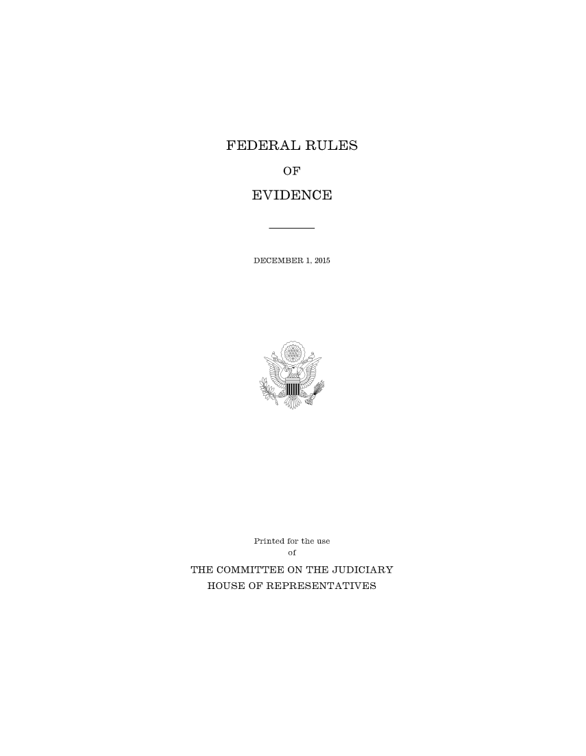 handle is hein.beal/fdruev0032 and id is 1 raw text is: 












FEDERAL RULES

        OF

    EVIDENCE


DECEMBER 1, 2015


         Printed for the use
             of

THE COMMITTEE ON THE JUDICIARY
  HOUSE OF REPRESENTATIVES


