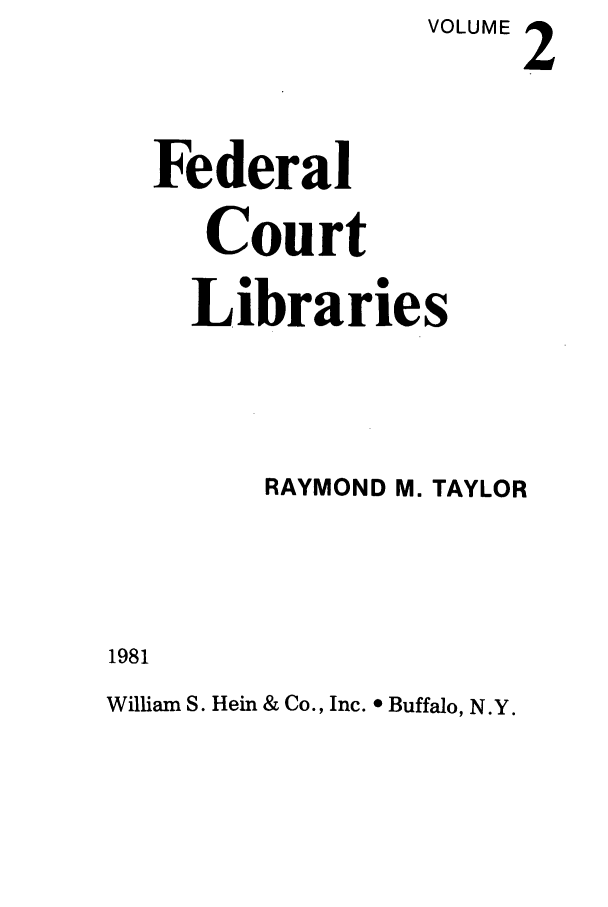 handle is hein.beal/fedecli0002 and id is 1 raw text is: VOLUME 2
Federal
Court
Libraries
RAYMOND M. TAYLOR

1981

William S. Hein & Co., Inc. 0 Buffalo, N.Y.


