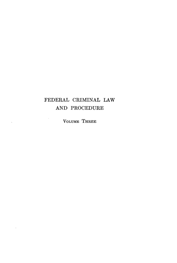 handle is hein.beal/fedecrilp0003 and id is 1 raw text is: FEDERAL CRIMINAL LAW
AND PROCEDURE
VOLUME THREE


