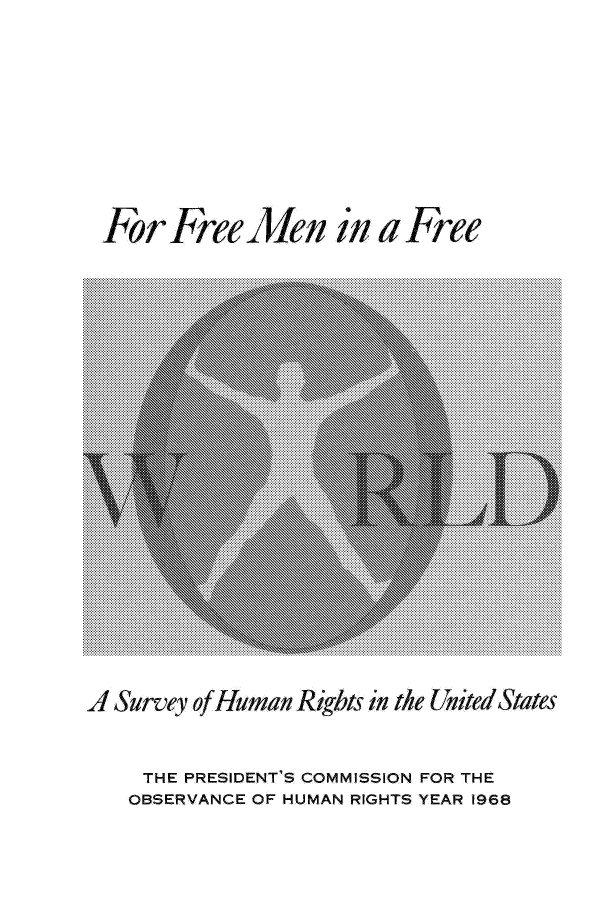 handle is hein.beal/ffrewos0001 and id is 1 raw text is: For Free An in a Free

A Survey of Hman Rights in the United States

THE PRESIDENT'S COMMISSION FOR THE
OBSERVANCE OF HUMAN RIGHTS YEAR 1968


