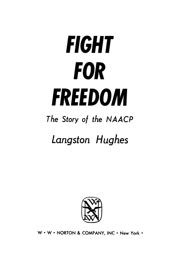 handle is hein.beal/fgtfrdm0001 and id is 1 raw text is: 
    FIGHT
    FOR
 FREEDOM
The Story ol the NAACP
Langston Hughes


W  W ° NORTON & COMPANY, INC - New York *


