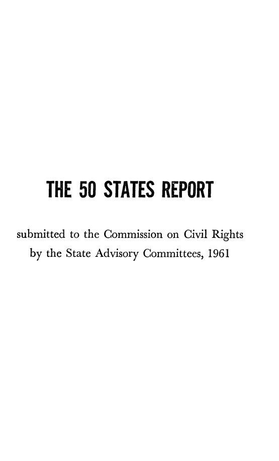 handle is hein.beal/fifstrp0001 and id is 1 raw text is: THE 50 STATES REPORT
submitted to the Commission on Civil Rights
by the State Advisory Committees, 1961


