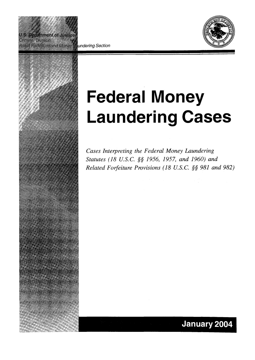 handle is hein.beal/fmolaun0001 and id is 1 raw text is: rndering Section

Federal Money
Laundering Cases
Cases Interpreting the Federal Money Laundering
Statutes (18 U.S.C. §§ 1956, 1957, and 1960) and
Related Forfeiture Provisions (18 U.S.C. §§ 981 and 982)

January 2004


