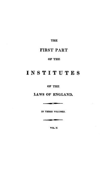handle is hein.beal/ftptoisso0002 and id is 1 raw text is: THE
FIRST PART
OF THE
INSTITUTES
OF THE
LAWS OF ENGLAND.
IN THREE VOLUMES.
VOL. U.


