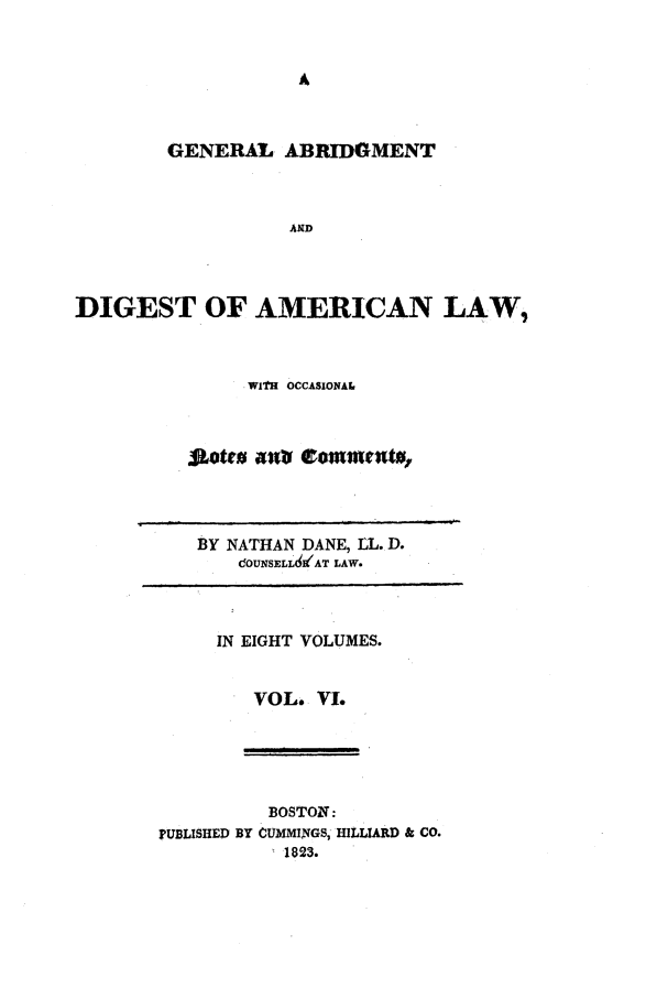handle is hein.beal/gadald0006 and id is 1 raw text is: GENERAL ABRIDGMENT
AND
DIGEST OF AMERICAN LAW,

. WITH OCCASIONAL
jwlron; eommrentu,

BY NATHAN DANE, LL. D.
!OUNSELL&WAT LAW.

IN EIGHT VOLUMES.
VOL. VL.

BOSTON:
PUBLISHED BY CUMMINGS, HILLIARD & CO.
 1823.



