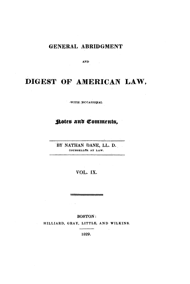 handle is hein.beal/gadald0009 and id is 1 raw text is: GENERAL ABRIDGMENT
AND
DIGEST OF AMERICAN LAW,

-WITH iOCCASIOWAL
Sotro Aubf Qomnhnrut,

BY NATHAN DANE, LL. D.
OUNSELLUR AT LAW.

VOL. IX.

BOSTON:
HILLIARD, GRAY, LITTLE, AND WILKINS.
1829.


