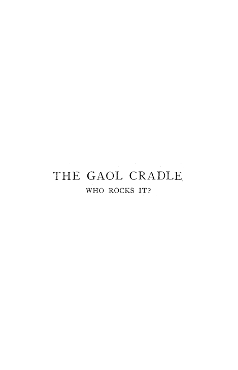 handle is hein.beal/gaelcrd0001 and id is 1 raw text is: 
















THE GAOL  CRADLE
    WHO ROCKS IT?


