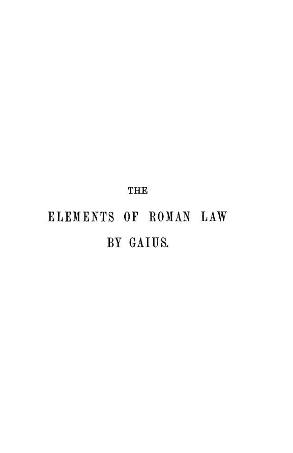 handle is hein.beal/gaiurcvq0001 and id is 1 raw text is: 











          THE

ELEMENTS OF ROMAN  LAW

       BY GAIUS.


