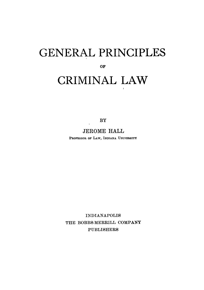 handle is hein.beal/gpricla0001 and id is 1 raw text is: GENERAL PRINCIPLES
OF
CRIMINAL LAW
BY

JEROME HALL
PRoFEssoR or LAw, If1DIANA UNIVEEBITY
INDIANAPOLIS
THE BOBBS-MERRILL COMPANY
PUBLISHERS


