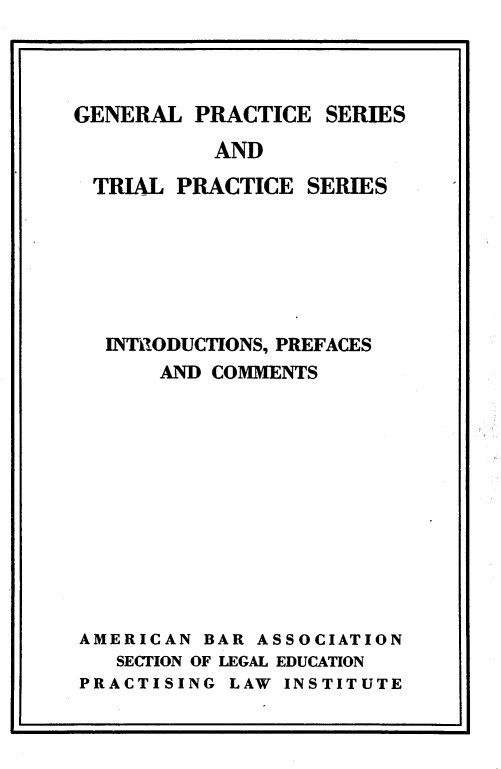 handle is hein.beal/gpstps0001 and id is 1 raw text is: 




GENERAL  PRACTICE  SERIES

           AND

 TRIAL  PRACTICE  SERIES







 INTRODUCTIONS, PREFACES
       AND COMMENTS












AMERICAN  BAR ASSOCIATION
   SECTION OF LEGAL EDUCATION
PRACTISING  LAW INSTITUTE


