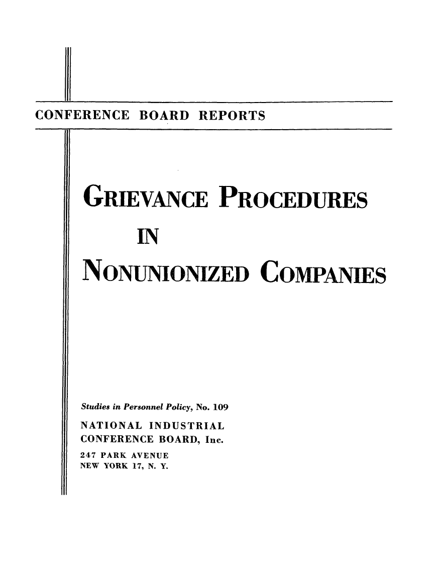 handle is hein.beal/grievproc0001 and id is 1 raw text is: CONFERENCE BOARD REPORTS

GRIEVANCE PROCEDURES
IN
NONUNIONIZED COMPANIES

Studies in Personnel Policy, No. 109
NATIONAL INDUSTRIAL
CONFERENCE BOARD, Inc.
247 PARK AVENUE
NEW YORK 17, N. Y.


