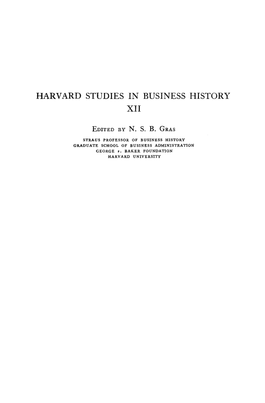handle is hein.beal/guibuiry0001 and id is 1 raw text is: HARVARD STUDIES IN BUSINESS HISTORY
XII
EDITED By N. S. B. GRAS
STRAUS PROFESSOR OF BUSINESS HISTORY
GRADUATE SCHOOL OF BUSINESS ADMINISTRATION
GEORGE .. BAKER FOUNDATION
HARVARD UNIVERSITY


