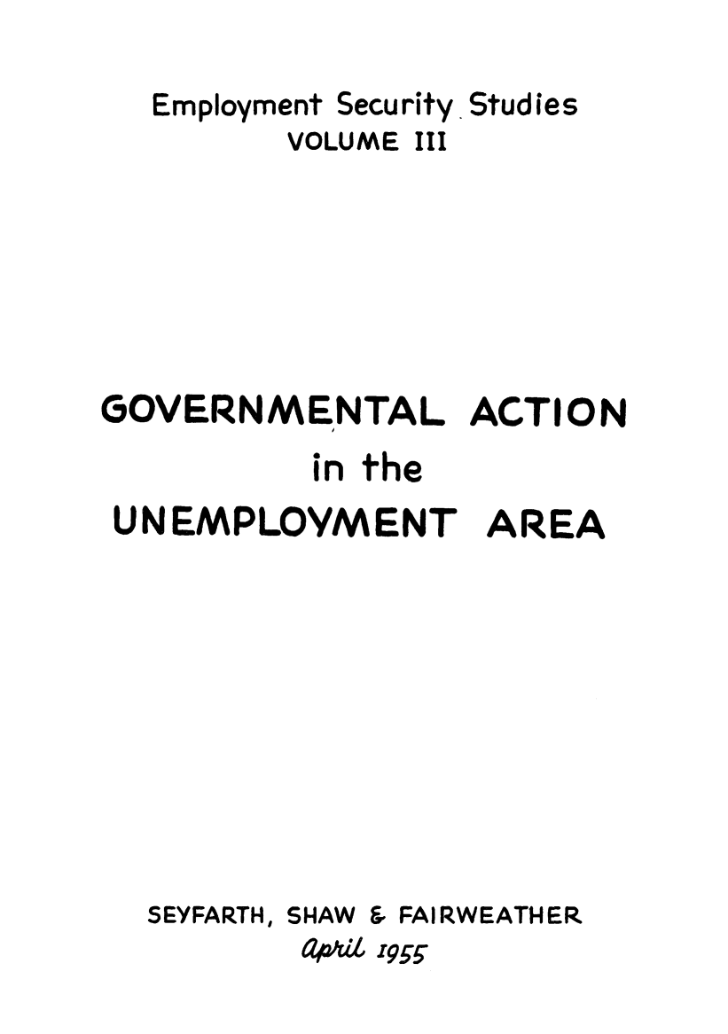 handle is hein.beal/gvtactun0001 and id is 1 raw text is: 

Employment Security


VOLUME


Studies


III


GOVERNMENTAL ACTION
           in the


UN EMPLOYMENT


AREA


SEYFARTH,


SHAW


F& FAIRWEATHER


0p$26 i95


