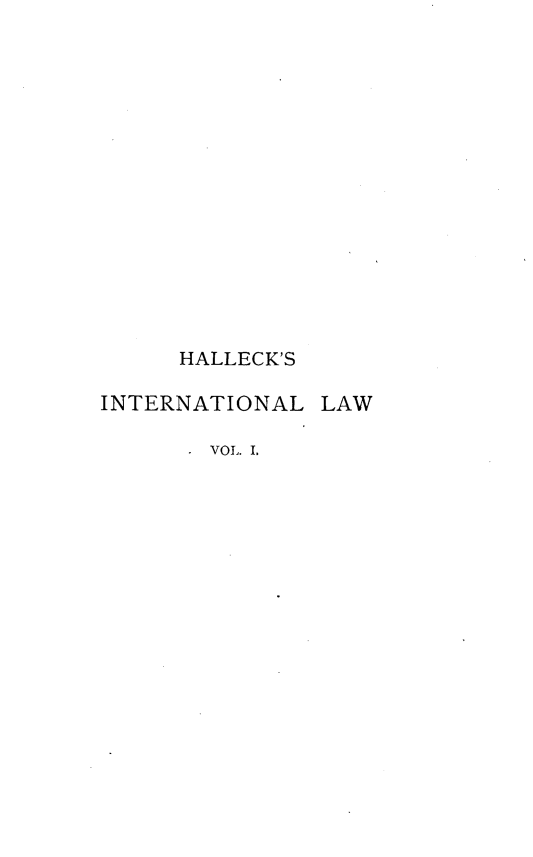 handle is hein.beal/halckint0001 and id is 1 raw text is: 















     HALLECK'S

INTERNATIONAL LAW

       VOL. I.



