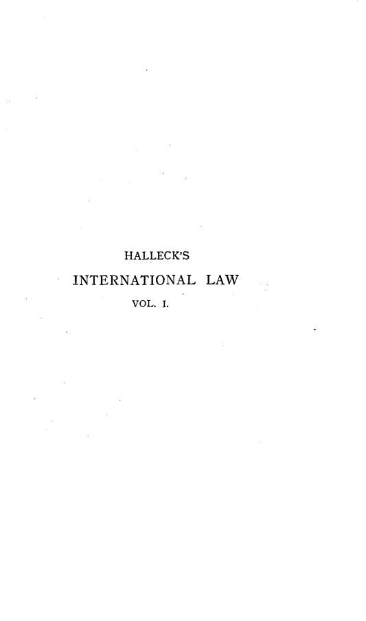 handle is hein.beal/halinter0001 and id is 1 raw text is: 



















      HALLECK'S

INTERNATIONAL LAW

       VOL. I.


